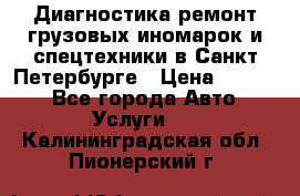 Диагностика,ремонт грузовых иномарок и спецтехники в Санкт-Петербурге › Цена ­ 1 500 - Все города Авто » Услуги   . Калининградская обл.,Пионерский г.